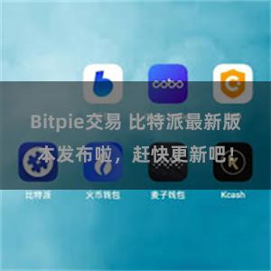 Bitpie交易 比特派最新版本发布啦,赶快更新吧!
