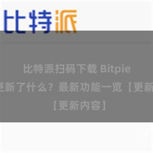 比特派扫码下载 Bitpie钱包更新了什么？最新功能一览【更新内容】