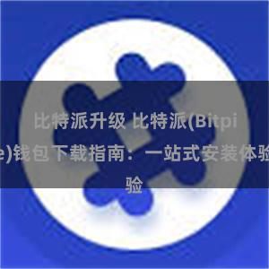 比特派升级 比特派(Bitpie)钱包下载指南：一站式安装体验