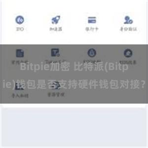 Bitpie加密 比特派(Bitpie)钱包是否支持硬件钱包对接？