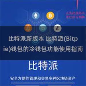 比特派新版本 比特派(Bitpie)钱包的冷钱包功能使用指南