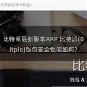 比特派最新版本APP 比特派(Bitpie)钱包安全性能如何？