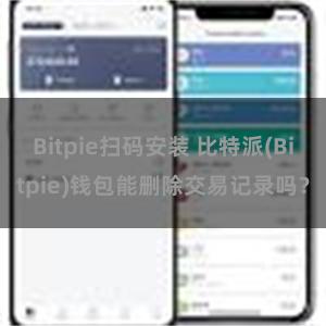 Bitpie扫码安装 比特派(Bitpie)钱包能删除交易记录吗？