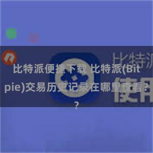 比特派便捷下载 比特派(Bitpie)交易历史记录在哪里查看？