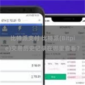 比特派支付 比特派(Bitpie)交易历史记录在哪里查看？