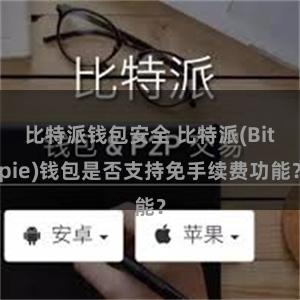 比特派钱包安全 比特派(Bitpie)钱包是否支持免手续费功能？