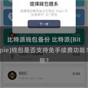 比特派钱包备份 比特派(Bitpie)钱包是否支持免手续费功能？