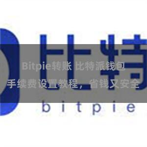 Bitpie转账 比特派钱包手续费设置教程，省钱又安全