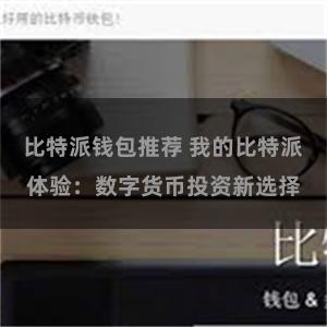 比特派钱包推荐 我的比特派体验：数字货币投资新选择