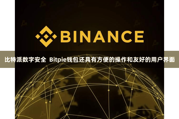 比特派数字安全  Bitpie钱包还具有方便的操作和友好的用户界面