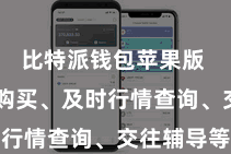 比特派钱包苹果版  如一键购买、及时行情查询、交往辅导等